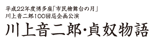 川上音二郎・貞奴物語　平成22年度博多座「市民檜舞台の月」川上音二郎100回忌企画公演